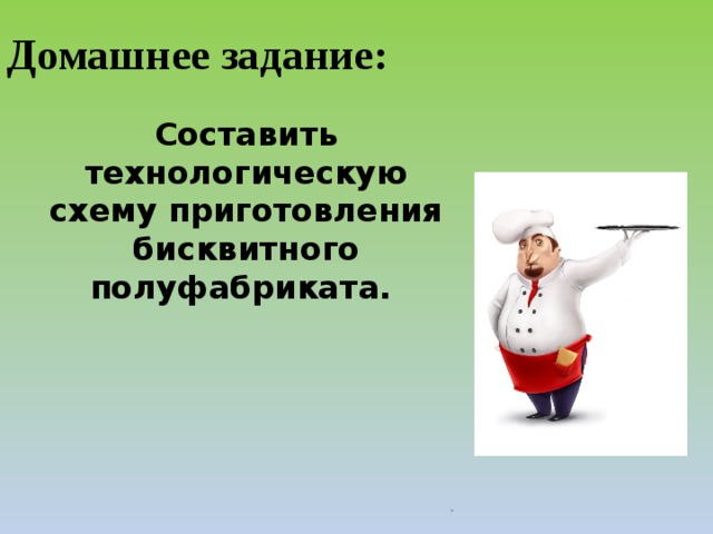 Домашнее задание: Составить технологическую схему приготовления бисквитного полуфабриката. Добавьте слайды в раздел по каждой теме, включая слайды с таблицами, диаграммами и изображениями. Образцы макетов таблицы, диаграммы, изображения и видео см. в следующем разделе.  