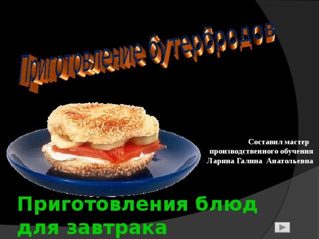  Составил мастер производственного обучения Ларина Галина Анатольевна  Приготовления блюд для завтрака  