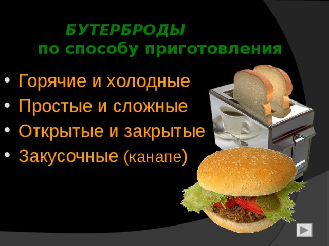    БУТЕРБРОДЫ   по способу приготовления Горячие и холодные Простые и сложные Открытые и закрытые Закусочные (канапе )   