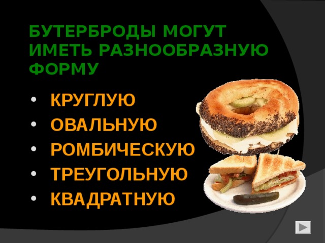 БУТЕРБРОДЫ МОГУТ  ИМЕТЬ РАЗНООБРАЗНУЮ  ФОРМУ  КРУГЛУЮ  ОВАЛЬНУЮ  РОМБИЧЕСКУЮ  ТРЕУГОЛЬНУЮ  КВАДРАТНУЮ 6 