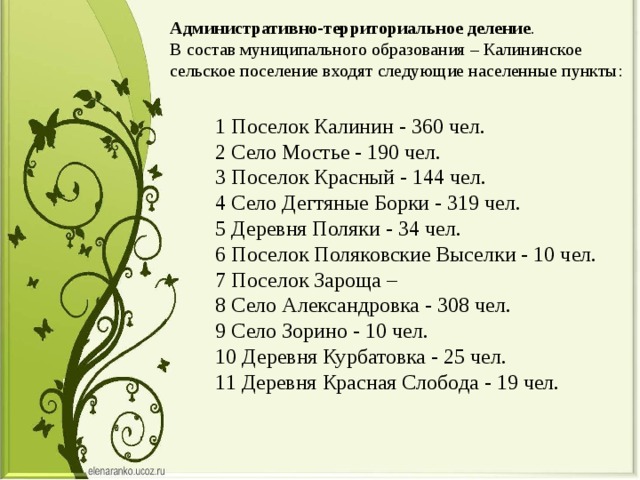 Административно-территориальное деление .   В состав муниципального образования – Калининское сельское поселение входят следующие населенные пункты: 1 Поселок Калинин - 360 чел. 2 Село Мостье - 190 чел. 3 Поселок Красный - 144 чел. 4 Село Дегтяные Борки - 319 чел.  5 Деревня Поляки - 34 чел.  6 Поселок Поляковские Выселки - 10 чел.  7 Поселок Зароща – 8 Село Александровка - 308 чел. 9 Село Зорино - 10 чел.  10 Деревня Курбатовка - 25 чел. 11 Деревня Красная Слобода - 19 чел. 