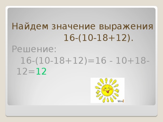 Найдем значение выражения  16-(10-18+12). Решение:  16-(10-18+12)=16 - 10+18-12= 12  