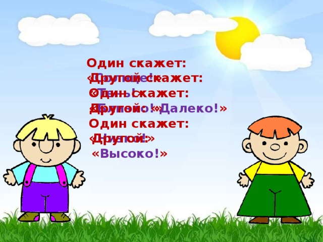 Один скажет: « Солнце! » Другой скажет: « Тень! » Один скажет: « Близко! » Другой: « Далеко! » Один скажет: « Низко! » Другой: « Высоко! »  