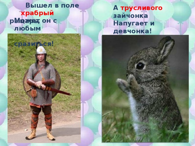  Вышел в поле  храбрый рыцарь, А трусливого зайчонка Напугает и девчонка! Может он с любым  сразиться!  