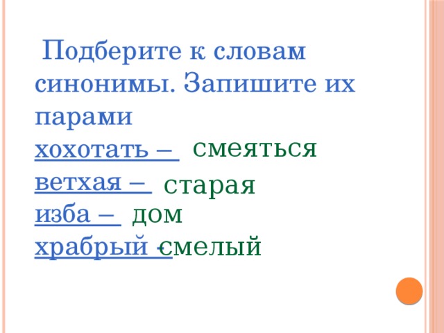  Подберите к словам синонимы. Запишите их парами хохотать – ветхая – изба – храбрый - смеяться старая дом смелый 
