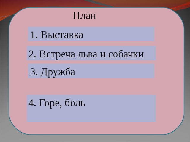  План 1. Выставка 2. Встреча льва и собачки 3. Дружба 4. Горе, боль  