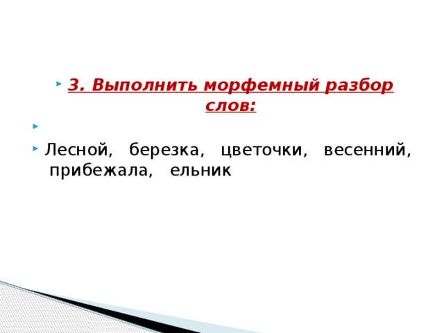 3. Выполнить морфемный разбор слов:   Лесной, березка, цветочки, весенний, прибежала, ельник 