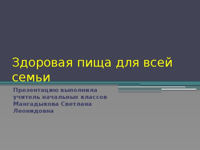 Здоровая пища для всей семьи Презентацию выполнила учитель начальных классов  Мангадыкова Светлана Леонидовна   