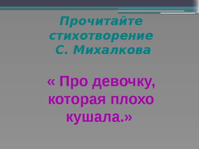 Прочитайте стихотворение  С. Михалкова   « Про девочку, которая плохо кушала.» 