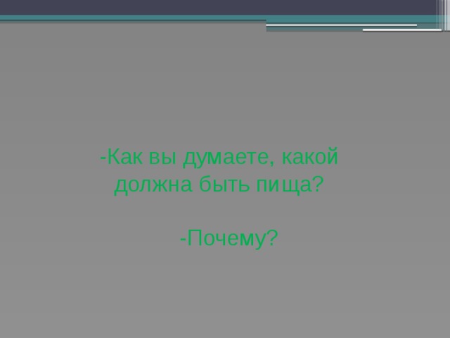 -Как вы думаете, какой должна быть пища?   -Почему? 