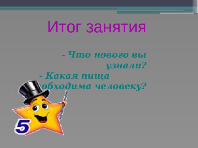 Итог занятия   - Что нового вы узнали?  - Какая пища необходима человеку?    
