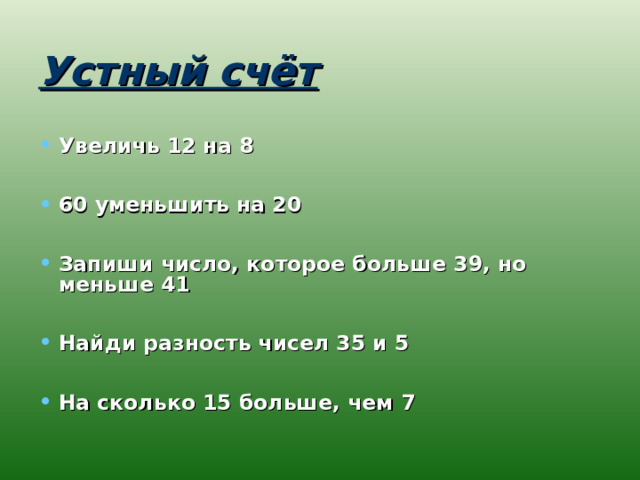 Устный счёт Увеличь 12 на 8  60 уменьшить на 20  Запиши число, которое больше 39, но меньше 41  Найди разность чисел 35 и 5  На сколько 15 больше, чем 7  