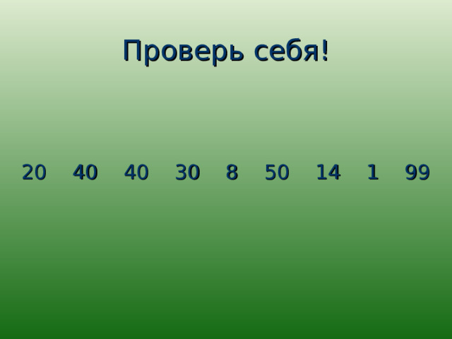 Проверь себя! 20 40 40 30 8 50 14 1 99 