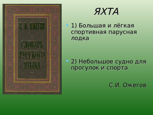 ЯХТА 1) Большая и лёгкая спортивная парусная лодка 2) Небольшое судно для прогулок и спорта  С.И. Ожегов 