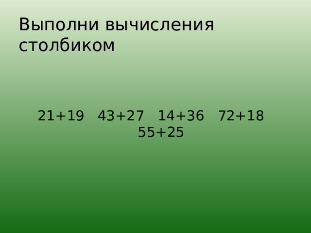 Выполни вычисления столбиком 21+19 43+27 14+36 72+18 55+25 