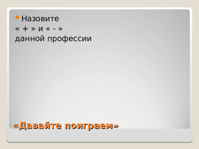 Назовите « + » и « - » данной профессии «Давайте поиграем» 