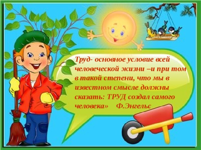 Труд- основное условие всей человеческой жизни –и при том в такой степени, что мы в известном смысле должны сказать: ТРУД создал самого человека» Ф.Энгельс 