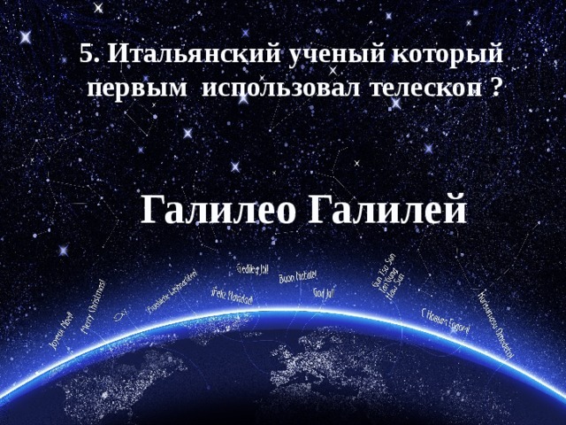 5. Итальянский ученый который  первым использовал телескоп ? Галилео Галилей 