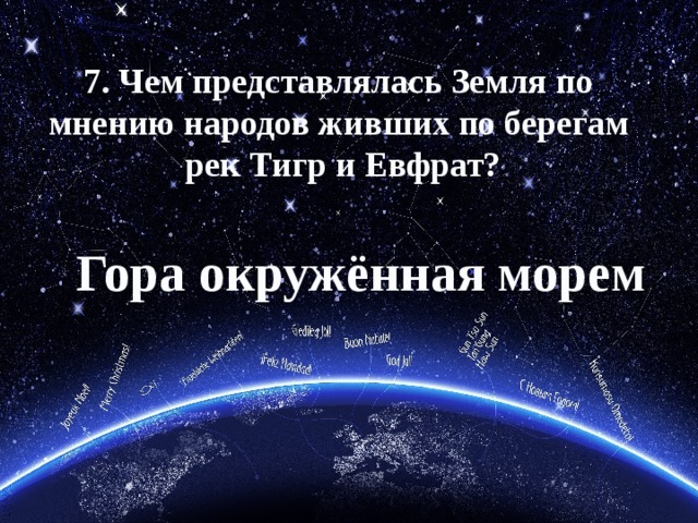 7. Чем представлялась Земля по мнению народов живших по берегам рек Тигр и Евфрат? Гора окружённая морем 