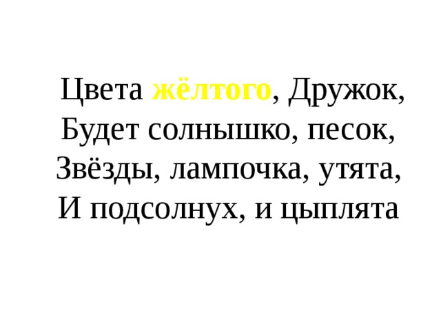  Цвета жёлтого , Дружок,  Будет солнышко, песок,  Звёзды, лампочка, утята,  И подсолнух, и цыплята 