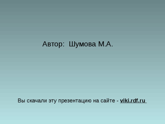  Автор:  Шумова М.А.  Вы скачали эту презентацию на сайте - viki.rdf.ru 