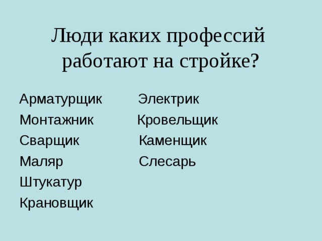Люди каких профессий  работают на стройке? Арматурщик Электрик Монтажник Кровельщик Сварщик Каменщик Маляр Слесарь Штукатур Крановщик 