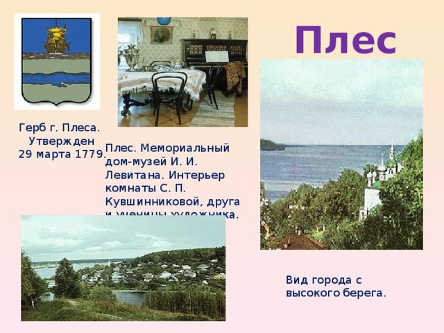 Вид города с высокого берега. Плес. Мемориальный дом-музей И. И. Левитана. Интерьер комнаты С. П. Кувшинниковой, друга и ученицы художника.  Плес Герб г. Плеса. Утвержден 29 марта 1779. 