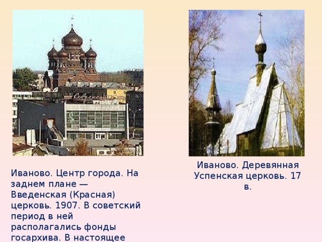 Иваново. Деревянная Успенская церковь. 17 в. Иваново. Центр города. На заднем плане — Введенская (Красная) церковь. 1907. В советский период в ней располагались фонды госархива. В настоящее время вновь проводятся службы. 
