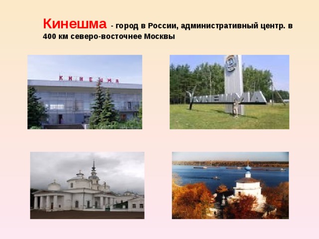 Кинешма - город в России, административный центр. в 400 км северо-восточнее Москвы 
