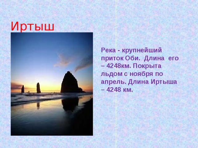  Иртыш Река - крупнейший приток Оби. Длина его – 4248км. Покрыта льдом с ноября по апрель. Длина Иртыша – 4248 км. 