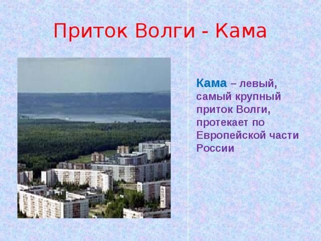 Приток Волги - Кама Кама – левый, самый крупный приток Волги, протекает по Европейской части России 