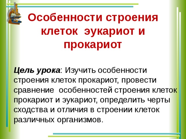 Особенности строения клеток эукариот и прокариот Цель урока : Изучить особенности строения клеток прокариот, провести сравнение особенностей строения клеток прокариот и эукариот, определить черты сходства и отличия в строении клеток различных организмов.  
