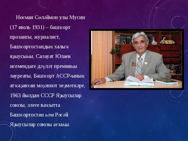 Ноғман Сөләймән улы Мусин (17 июль 1931) – башҡорт прозаигы, журналист, Башҡортостандың халыҡ яҙыусыһы, Салауат Юлаев исемендаге дәүләт премияһы лауреаты, Башҡорт АССР-ының атҡаҙанған мәҙәниәт хеҙмәткәре, 1963 йылдан СССР Яҙыусылар союзы, әлеге ваҡытта Башҡортостан һәм Рәсәй Яҙыусылар союзы ағзаһы. 