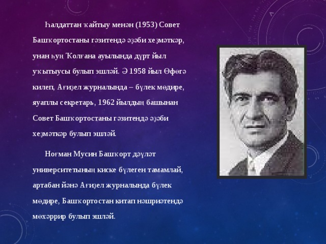 Һалдаттан ҡайтыу менән (1953) Совет Башҡортостаны гәзитендә әҙәби хеҙмәткәр, унан һуң Ҡолғана ауылында дүрт йыл уҡытыусы булып эшләй. Ә 1958 йыл Өфөгә килеп, Ағиҙел журналында – бүлек мөдире, яуаплы секретарь, 1962 йылдың башынан Совет Башҡортостаны гәзитендә әҙәби хеҙмәткәр булып эшләй. Ноғман Мусин Башҡорт дәүләт университетының киске бүлеген тамамлай, артабан йәнә Ағиҙел журналында бүлек мөдире, Башҡортостан китап нәшриәтендә мөхәррир булып эшләй. 