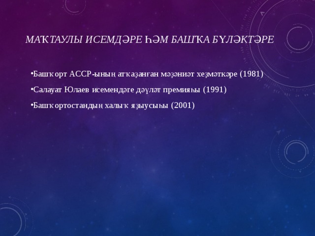 Маҡтаулы исемдәре һәм башҡа бүләктәре   Башҡорт АССР-ының атҡаҙанған мәҙәниәт хеҙмәткәре (1981) Салауат Юлаев исемендәге дәүләт премияһы (1991) Башҡортостандың халыҡ яҙыусыһы (2001) 