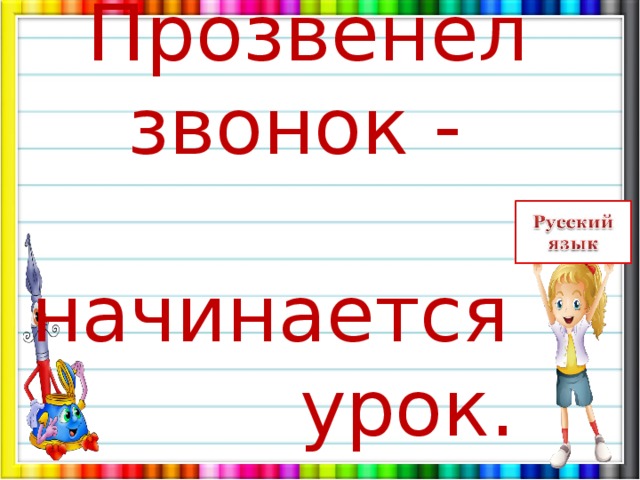 Прозвенел  звонок -  начинается  урок.    