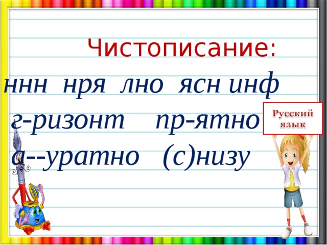  Чистописание:  ннн нря лно ясн инф  г-ризонт пр-ятно  а--уратно (с)низу 