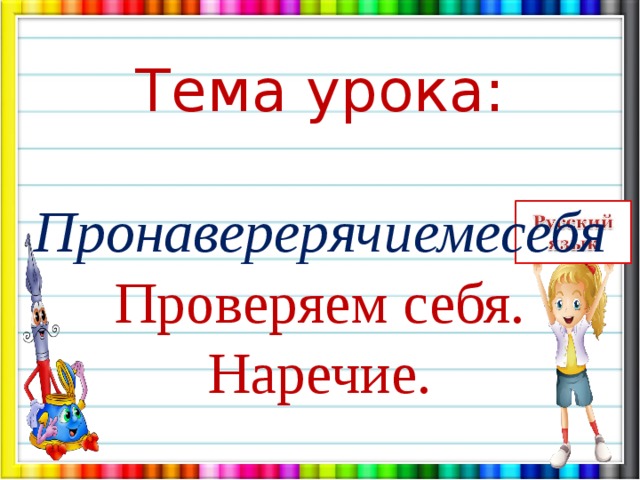 Тема урока: Пронаверерячиемесебя Проверяем себя. Наречие. 