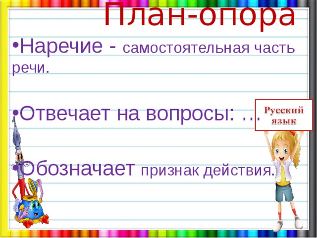  План-опора Наречие - самостоятельная часть речи.  Отвечает на вопросы: … Обозначает признак действия. 