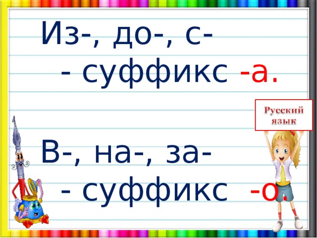  Из-, до-, с-  - суффикс -а.  В-, на-, за-  - суффикс -о. 