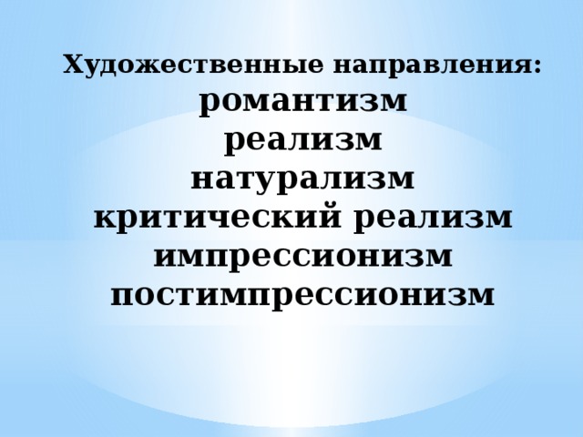 Художественные направления:  романтизм  реализм  натурализм  критический реализм  импрессионизм  постимпрессионизм   