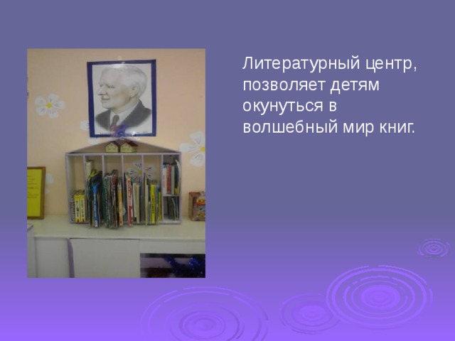 Литературный центр, позволяет детям окунуться в волшебный мир книг. 
