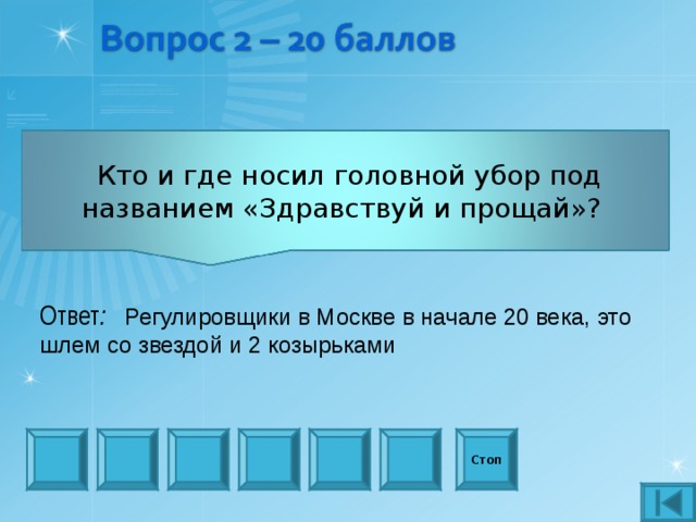  Кто и где носил головной убор под названием «Здравствуй и прощай»? Ответ : Регулировщики в Москве в начале 20 века, это шлем со звездой и 2 козырьками Стоп 