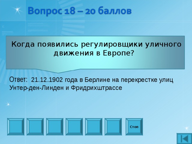  Когда появились регулировщики уличного движения в Европе? Ответ:  21.12.1902 года в Берлине на перекрестке улиц Унтер-ден-Линден и Фридрихштрассе Стоп 