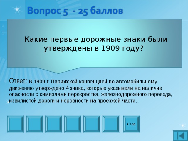  Какие первые дорожные знаки были утверждены в 1909 году? Ответ : В 1909 г. Парижской конвенцией по автомобильному движению утверждено 4 знака, которые указывали на наличие опасности с символами перекрестка, железнодорожного переезда, извилистой дороги и неровности на проезжей части. Стоп 