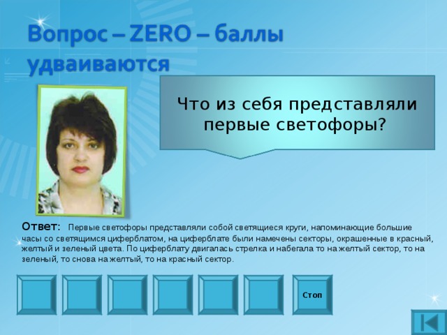 Что из себя представляли первые светофоры? Ответ:  Первые светофоры представляли собой светящиеся круги, напоминающие большие часы со светящимся циферблатом, на циферблате были намечены секторы, окрашенные в красный, желтый и зеленый цвета. По циферблату двигалась стрелка и набегала то на желтый сектор, то на зеленый, то снова на желтый, то на красный сектор. Стоп 