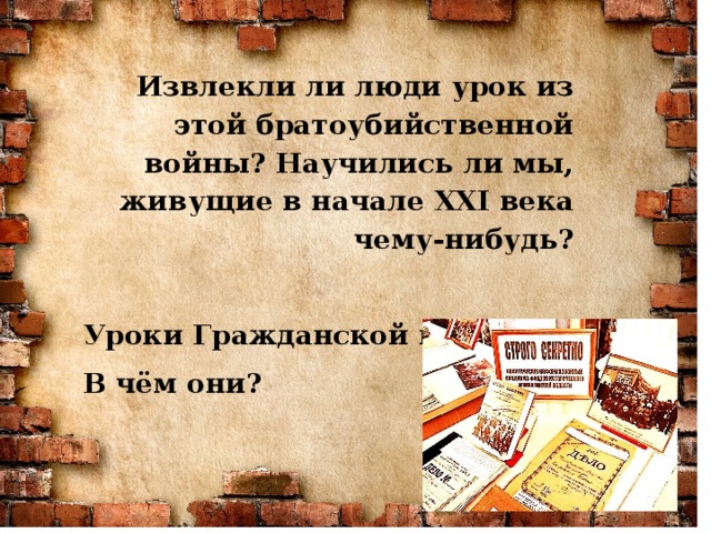 Извлекли ли люди урок из этой братоубийственной войны? Научились ли мы, живущие в начале XXI века чему-нибудь?  Уроки Гражданской войны. В чём они?
