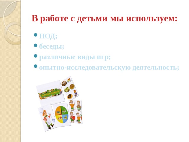 В работе с детьми мы используем: НОД; беседы; различные виды игр; опытно-исследовательскую деятельность; 