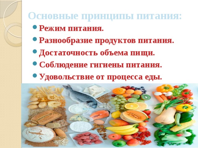 Основные принципы питания: Режим питания. Разнообразие продуктов питания. Достаточность объема пищи. Соблюдение гигиены питания. Удовольствие от процесса еды. 