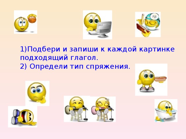  1)Подбери и запиши к каждой картинке подходящий глагол.  2) Определи тип спряжения. 
